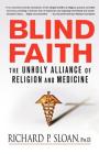 Blind Faith: The Unholy Alliance of Religion and Medicine By Richard P. Sloan, Ph.D. Cover Image