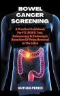 Bowel Cancer Screening: A Practical Guidebook For FIT (FOBT) Test, Colonoscopy & Endoscopic Resection Of Polyp Removal In The Colon By Anthea Peries Cover Image