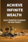 Achieve Infinite Wealth: Sales Promotion Techniques For New Product: Professional Sales Skill By Willie Kuks Cover Image