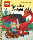 How to Be a Knight (LEGO) (Little Golden Book) By Matt Huntley, Josh Lewis (Illustrator) Cover Image