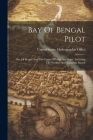 Bay Of Bengal Pilot: Bay Of Bengal And The Coasts Of India And Siam: Including The Nicobar And Andaman Islands Cover Image