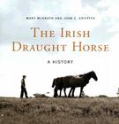 The Irish Draught Horse: A History By Mary McGrath, Joan C. Griffith Cover Image