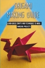Origami Making Guide: Learn Basic Crafts And Techniques To Make Amazing Projects: Clear Illustrations Of Origami Projects For Kids Cover Image
