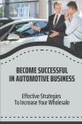 Become Successful In Automotive Business: Effective Strategies To Increase Your Wholesale: Wholesale Car Auctions By Burma Tabet Cover Image