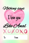 Nothing says I love you like anal: No need to buy a card! This bookcard is an awesome alternative over priced cards, and it will actual be used by the By Cheeky Ktp Funny Print Cover Image