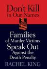 Don't Kill in Our Names: Families of Murder Victims Speak Out against the Death Penalty By Rachel King Cover Image
