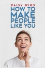 How to Make People Like You By Daisy Byrd Cover Image