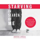 Starving in Search of Me: A Coming-Of-Age Story of Overcoming an Eating Disorder and Finding Self-Acceptance By Marissa Larocca, Emily Woo Zeller (Read by) Cover Image