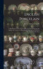 English Porcelain: A Handbook To The China Made In England During The Eighteenth Century As Illustrated By Specimens Chiefly In The Natio Cover Image