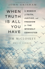 When Truth Is All You Have: A Memoir of Faith, Justice, and Freedom for the Wrongly Convicted By Jim McCloskey, Philip Lerman, John Grisham (Foreword by) Cover Image