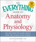 The Everything Guide to Anatomy and Physiology: All You Need to Know about How the Human Body Works (Everything® Series) By Kevin Langford Cover Image
