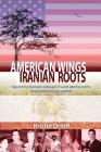 American Wings Iranian Roots: Against the dramatic landscape of world altering events, Reza's heroic journey unfolds Cover Image