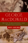 George MacDonald: Divine Carelessness and Fairytale Levity (Making of the Christian Imagination) By Daniel Gabelman Cover Image