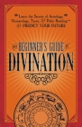 The Beginner's Guide to Divination: Learn the Secrets of Astrology, Numerology, Tarot, and Palm Reading--and Predict Your Future By Adams Media Cover Image