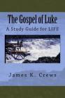 The Gospel of Luke: A Study Guide for LIFE By James K. Crews Cover Image