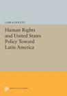 Human Rights and United States Policy Toward Latin America (Princeton Legacy Library #81) By Lars Schoultz Cover Image