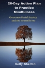 20-Day Action Plan to Practice Mindfulness: Overcome Social Anxiety and Set Yourself Free By Kelly Shelton Cover Image