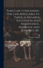 Parsi Law, Containing the Law Applicable to Parsis as Regards Succession and Inheritance, Marriage and Divorce, &c Cover Image