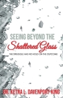 Seeing Beyond the Shattered Glass: The Struggle Has no Hold on the Outcome By Ketra Lashun Davenport-King Cover Image
