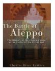 The Battle of Aleppo: The History of the Ongoing Siege at the Center of the Syrian Civil War By Charles River Cover Image