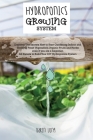 Hydroponics Growing System: Discover The Secrets How to Start Gardening Indoor and Growing Fresh Vegetables, Organic Fruits and Herbs even if you Cover Image