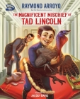 The Magnificent Mischief of Tad Lincoln By Raymond Arroyo, Jacqui Davis (Illustrator) Cover Image
