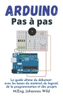 Arduino Pas à pas: Le guide ultime du débutant avec les bases du matériel, du logiciel, de la programmation et des projets By M. Eng Johannes Wild Cover Image