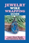 Jewelry Wire Wrapping Guide: Learn About Beads And Gemstone Myths: Laying Stones Techniques Cover Image