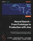 Neural Search - From Prototype to Production with Jina: Build deep learning-powered search systems that you can deploy and manage with ease By Bo Wang, Cristian Mitroi, Feng Wang Cover Image