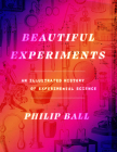 Beautiful Experiments: An Illustrated History of Experimental Science By Philip Ball Cover Image