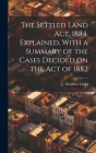 The Settled Land Act, 1884, Explained, With a Summary of the Cases Decided on the Act of 1882 By J. Theodore Dodd Cover Image