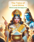 The Tales of Lord Shiva; Shiva and Annapurna: Story about Shiva and Shakti, Hindu Mythology, Stories about Hindu God and Goddess Cover Image