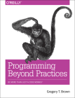 Programming Beyond Practices: Be More Than Just a Code Monkey By Gregory T. Brown Cover Image