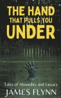 The Hand That Pulls You Under-Tales of Absurdity and Lunacy By James Flynn Cover Image