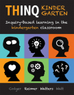 Thinq Kindergarten: Inquiry-Based Learning in the Kindergarten Classroom (Incorporate Inquiry-Based Learning Into Every Classroom.) By Jill Colyer, Joan Reimer, Deborah Watters Cover Image