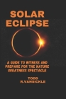 Solar Eclipse: A guide to witness and Prepare for the Nature Greatness Spectacle Cover Image