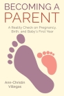 Becoming A Parent: A Reality Check on Pregnancy, Birth, and Baby's First Year By Ann-Christin Villegas Cover Image