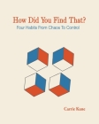 How Did You Find That ?: Four Habits From Chaos To Control Cover Image