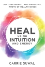 Heal Using Intuition And Energy: Discover Mental and Emotional Roots of Health Issues By Carrie Suwal Cover Image