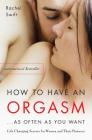 How to Have an Orgasm . . . As Often as You Want: Life Changing Secrets for Women and Their Partners Cover Image