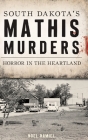 South Dakota's Mathis Murders: Horror in the Heartland (True Crime) By Noel Hamiel Cover Image