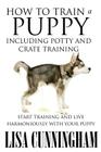 How to Train a Puppy Including Potty and Crate Training: Start Training and Live Harmoniously with Your Puppy Cover Image