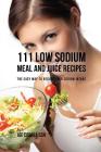 111 Low Sodium Meal and Juice Recipes: The Easy Way to Reduce Your Sodium Intake By Joe Correa Cover Image