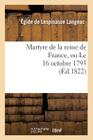Martyre de la Reine de France, Ou Le 16 Octobre 1793 (Histoire) By Langeac-E Cover Image