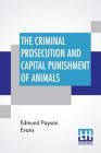 The Criminal Prosecution And Capital Punishment Of Animals By Edmund Payson Evans Cover Image