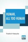 Human, All Too Human: A Book For Free Spirits; Translated By Alexander Harvey By Friedrich Wilhelm Nietzsche, Alexander Harvey (Translator) Cover Image