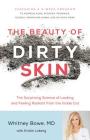 The Beauty of Dirty Skin: The Surprising Science of Looking and Feeling Radiant from the Inside Out By Whitney Bowe, MD Cover Image