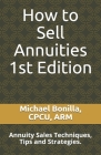 How to Sell Annuities: Annuity Sales Techniques, Tips and Strategies. By Michael Bonilla Cover Image