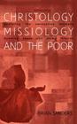 Christology, Missiology and the Poor: Exploring the Connection Between Knowing Jesus and Doing Mission By Brian Sanders Cover Image