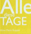 Alle Diese Tage: Anna Maria Kupper By Heinz Wirz (Editor) Cover Image